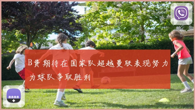 B费期待在国家队超越曼联表现努力为球队争取胜利