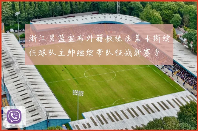 浙江男篮宣布外籍教练法莱卡斯续任球队主帅继续带队征战新赛季