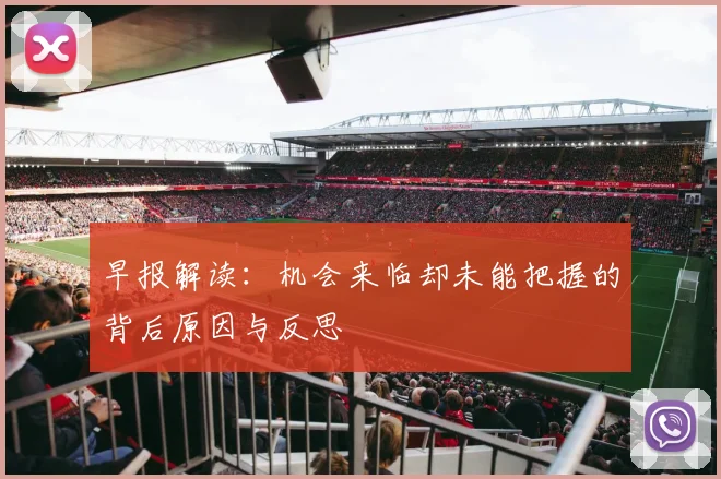 早报解读：机会来临却未能把握的背后原因与反思