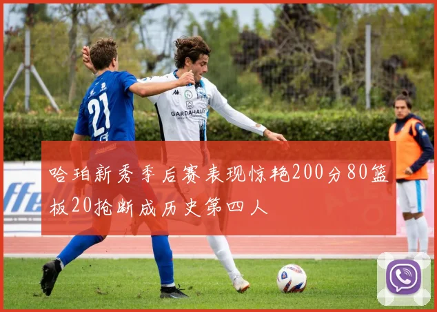 哈珀新秀季后赛表现惊艳200分80篮板20抢断成历史第四人