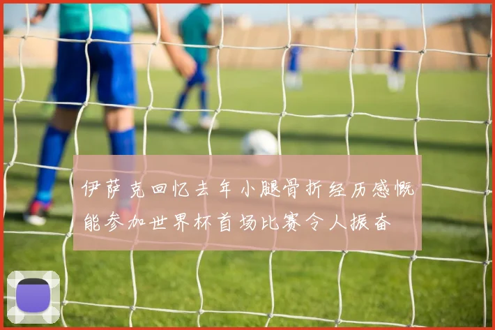 伊萨克回忆去年小腿骨折经历感慨能参加世界杯首场比赛令人振奋