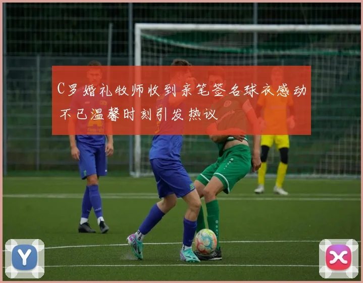 C罗婚礼牧师收到亲笔签名球衣感动不已温馨时刻引发热议