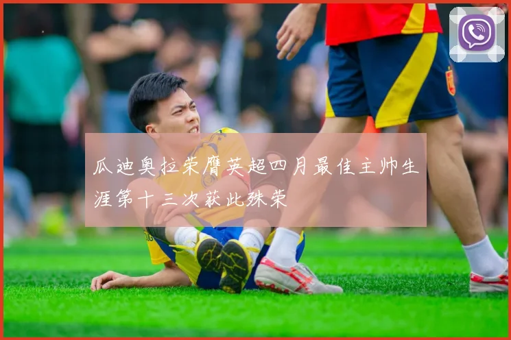 瓜迪奥拉荣膺英超四月最佳主帅生涯第十三次获此殊荣