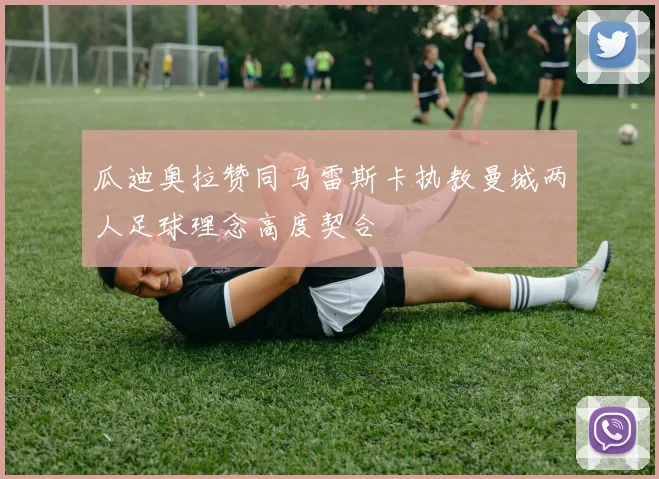 瓜迪奥拉赞同马雷斯卡执教曼城两人足球理念高度契合