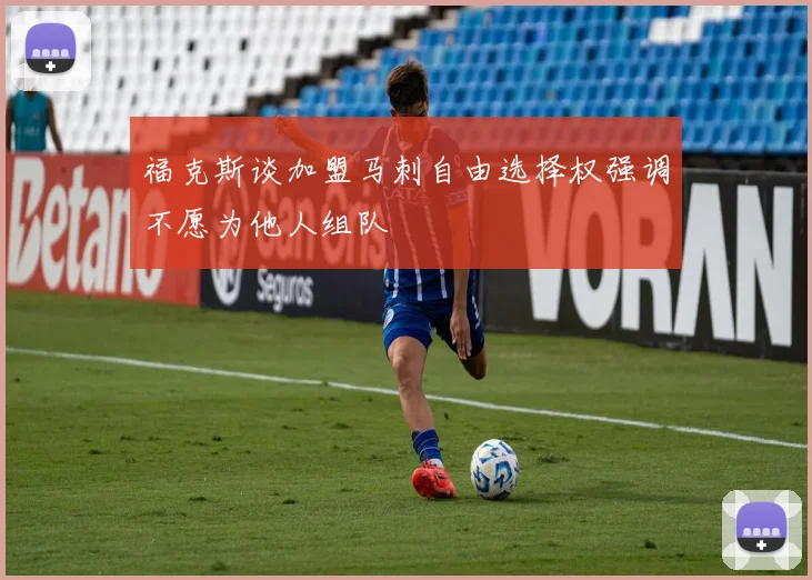 福克斯谈加盟马刺自由选择权强调不愿为他人组队
