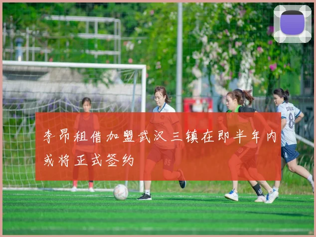 李昂租借加盟武汉三镇在即半年内或将正式签约