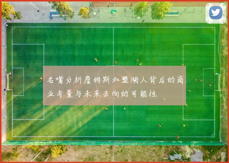 名嘴分析詹姆斯加盟湖人背后的商业考量与未来去向的可能性