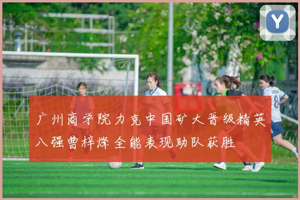 广州商学院力克中国矿大晋级精英八强曹梓烽全能表现助队获胜