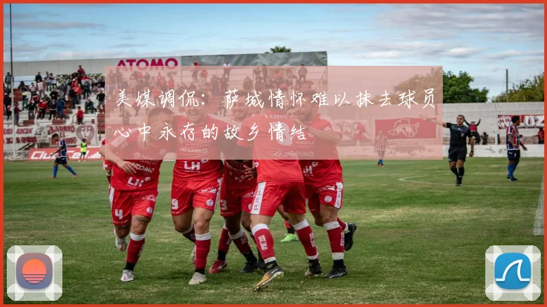 美媒调侃：萨城情怀难以抹去球员心中永存的故乡情结