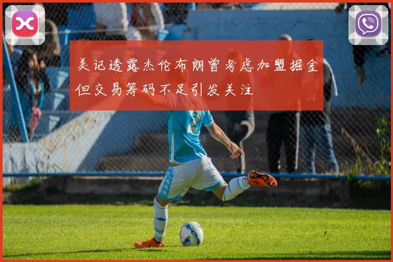 美记透露杰伦布朗曾考虑加盟掘金但交易筹码不足引发关注