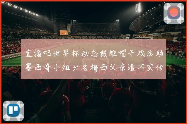 直播吧世界杯动态戴维帽子戏法助墨西哥小组头名梅西父亲遭不实传言困扰